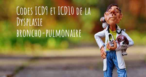 Codes ICD9 et ICD10 de la Dysplasie broncho-pulmonaire