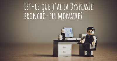 Est-ce que j'ai la Dysplasie broncho-pulmonaire?