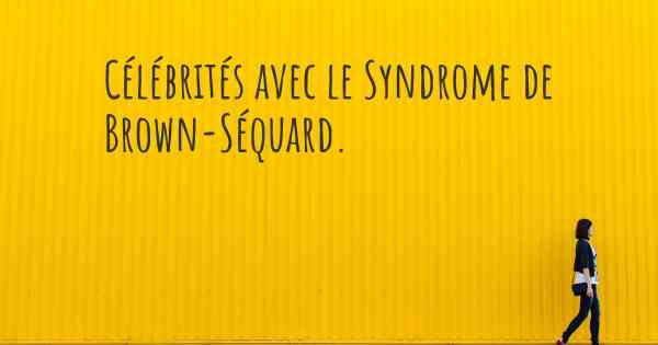 Célébrités avec le Syndrome de Brown-Séquard. 