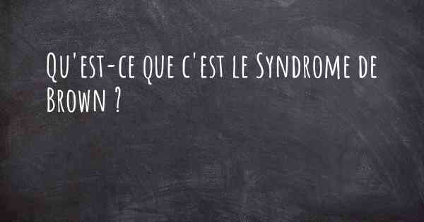 Qu'est-ce que c'est le Syndrome de Brown ?