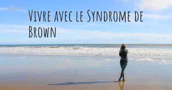 Vivre avec le Syndrome de Brown