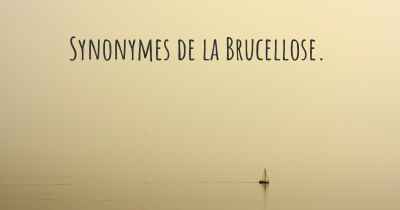 Synonymes de la Brucellose. 