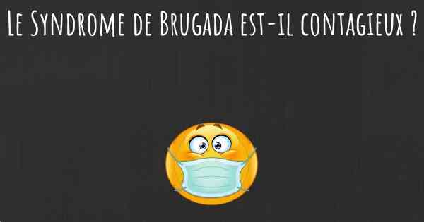 Le Syndrome de Brugada est-il contagieux ?