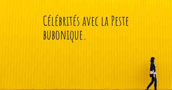 Célébrités avec la Peste bubonique. 