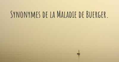 Synonymes de la Maladie de Buerger. 