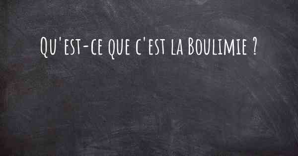 Qu'est-ce que c'est la Boulimie ?