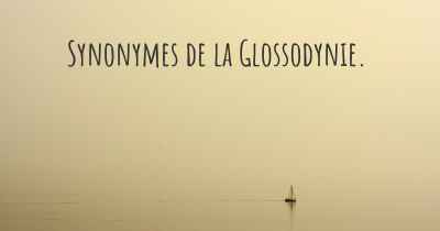 Synonymes de la Glossodynie. 