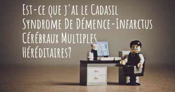 Est-ce que j'ai le Cadasil Syndrome De Démence-Infarctus Cérébraux Multiples Héréditaires?