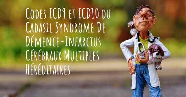 Codes ICD9 et ICD10 du Cadasil Syndrome De Démence-Infarctus Cérébraux Multiples Héréditaires