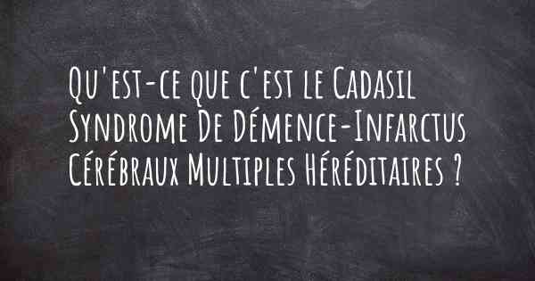 Qu'est-ce que c'est le Cadasil Syndrome De Démence-Infarctus Cérébraux Multiples Héréditaires ?