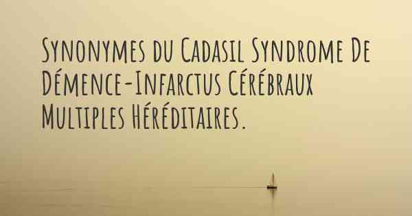 Synonymes du Cadasil Syndrome De Démence-Infarctus Cérébraux Multiples Héréditaires. 