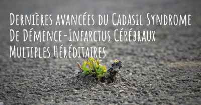 Dernières avancées du Cadasil Syndrome De Démence-Infarctus Cérébraux Multiples Héréditaires