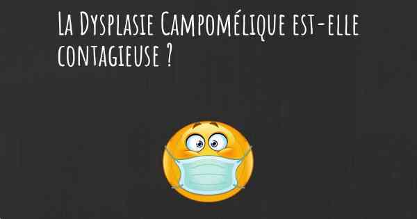 La Dysplasie Campomélique est-elle contagieuse ?