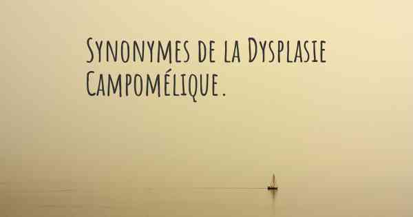 Synonymes de la Dysplasie Campomélique. 