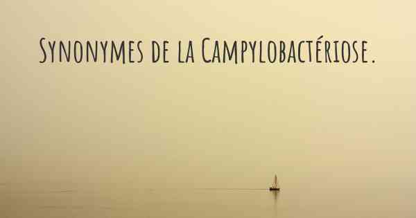 Synonymes de la Campylobactériose. 