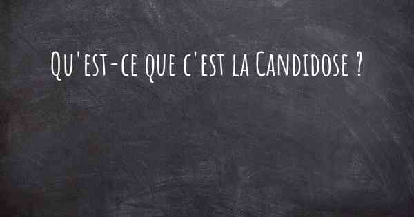 Qu'est-ce que c'est la Candidose ?