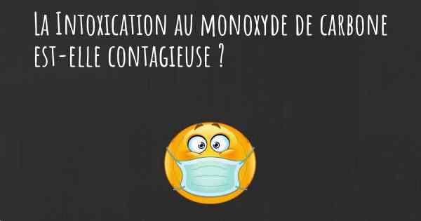 La Intoxication au monoxyde de carbone est-elle contagieuse ?