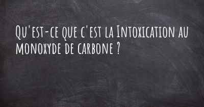 Qu'est-ce que c'est la Intoxication au monoxyde de carbone ?