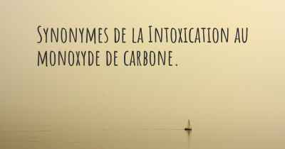 Synonymes de la Intoxication au monoxyde de carbone. 