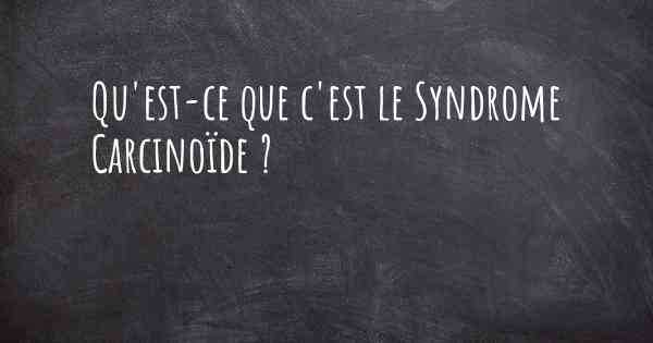 Qu'est-ce que c'est le Syndrome Carcinoïde ?