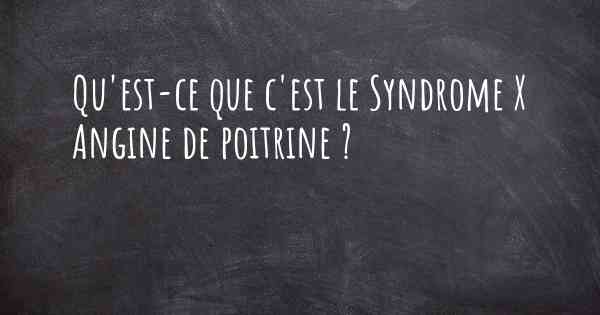 Qu'est-ce que c'est le Syndrome X Angine de poitrine ?