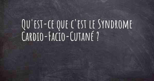 Qu'est-ce que c'est le Syndrome Cardio-Facio-Cutané ?