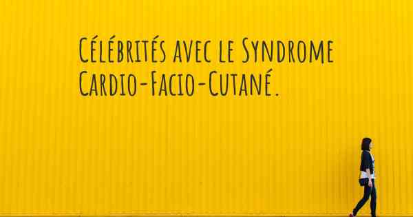 Célébrités avec le Syndrome Cardio-Facio-Cutané. 