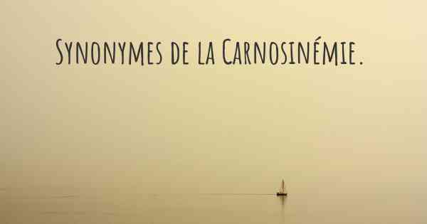 Synonymes de la Carnosinémie. 