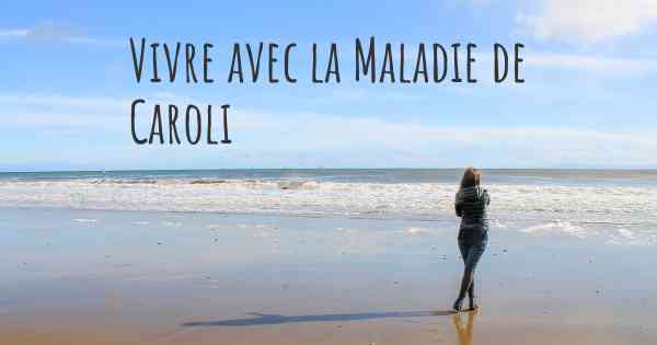 Vivre avec la Maladie de Caroli