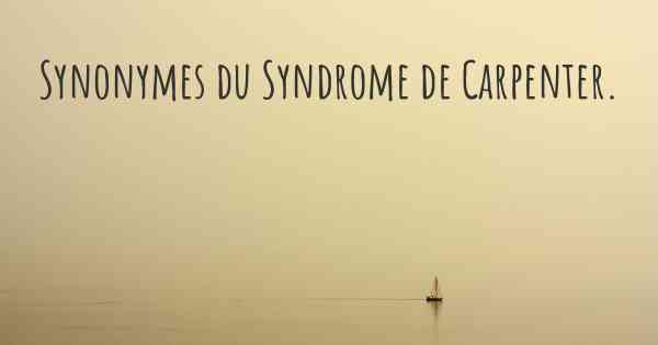 Synonymes du Syndrome de Carpenter. 