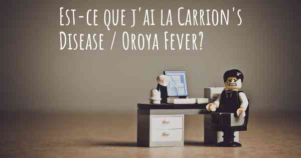 Est-ce que j'ai la Carrion's Disease / Oroya Fever?