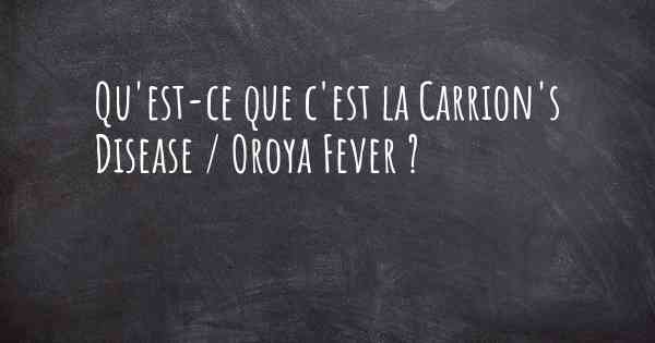 Qu'est-ce que c'est la Carrion's Disease / Oroya Fever ?