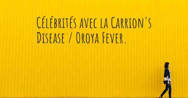 Célébrités avec la Carrion's Disease / Oroya Fever. 