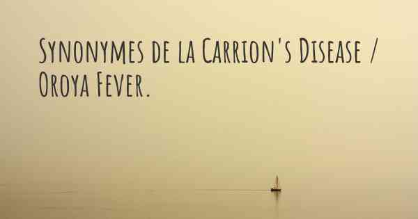 Synonymes de la Carrion's Disease / Oroya Fever. 