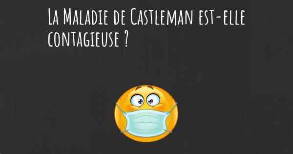 La Maladie de Castleman est-elle contagieuse ?