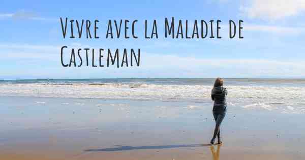 Vivre avec la Maladie de Castleman