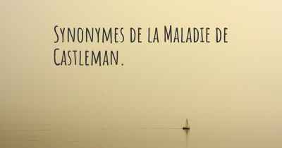 Synonymes de la Maladie de Castleman. 
