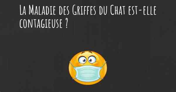 La Maladie des Griffes du Chat est-elle contagieuse ?