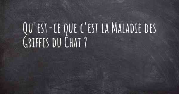 Qu'est-ce que c'est la Maladie des Griffes du Chat ?