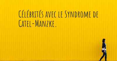 Célébrités avec le Syndrome de Catel-Manzke. 