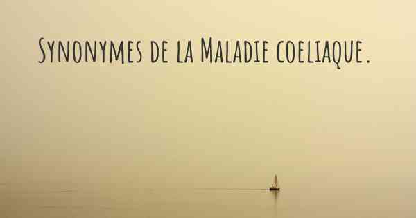 Synonymes de la Maladie coeliaque. 