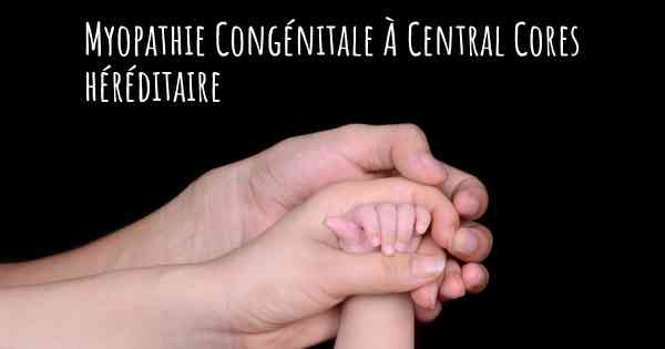 Myopathie Congénitale À Central Cores héréditaire