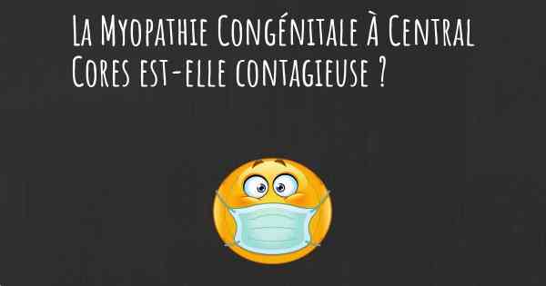 La Myopathie Congénitale À Central Cores est-elle contagieuse ?