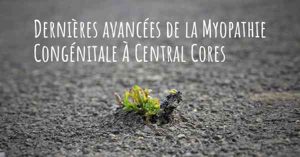 Dernières avancées de la Myopathie Congénitale À Central Cores