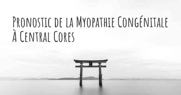 Pronostic de la Myopathie Congénitale À Central Cores