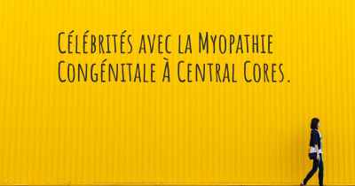 Célébrités avec la Myopathie Congénitale À Central Cores. 