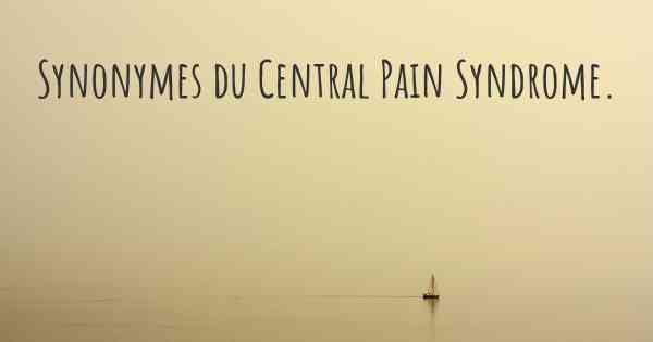 Synonymes du Central Pain Syndrome. 