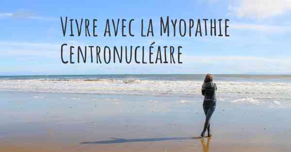 Vivre avec la Myopathie Centronucléaire