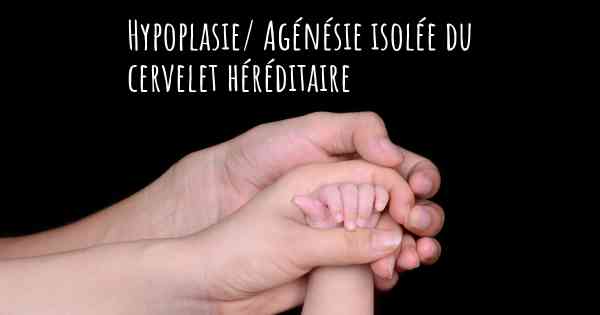 Hypoplasie/ Agénésie isolée du cervelet héréditaire