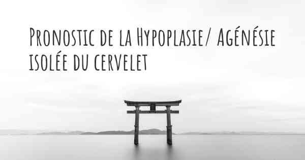 Pronostic de la Hypoplasie/ Agénésie isolée du cervelet